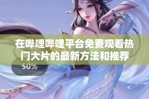 在哔哩哔哩平台免费观看热门大片的最新方法和推荐