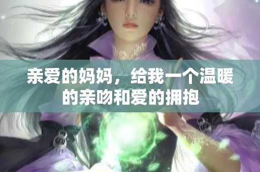 亲爱的妈妈，给我一个温暖的亲吻和爱的拥抱