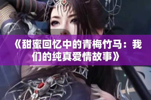 《甜蜜回忆中的青梅竹马：我们的纯真爱情故事》