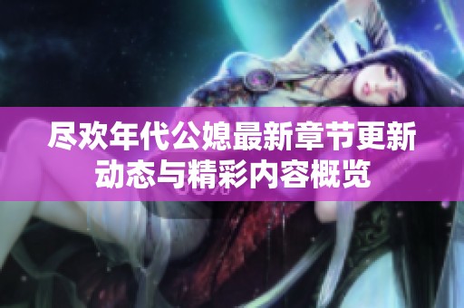 尽欢年代公媳最新章节更新动态与精彩内容概览