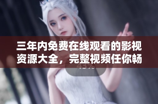三年内免费在线观看的影视资源大全，完整视频任你畅享