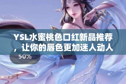 YSL水蜜桃色口红新品推荐，让你的唇色更加迷人动人
