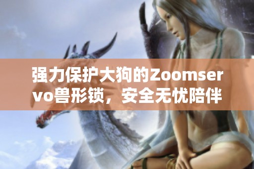 强力保护大狗的Zoomservo兽形锁，安全无忧陪伴你！