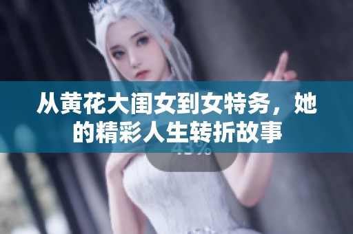 从黄花大闺女到女特务，她的精彩人生转折故事