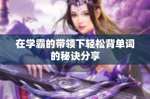 在学霸的带领下轻松背单词的秘诀分享
