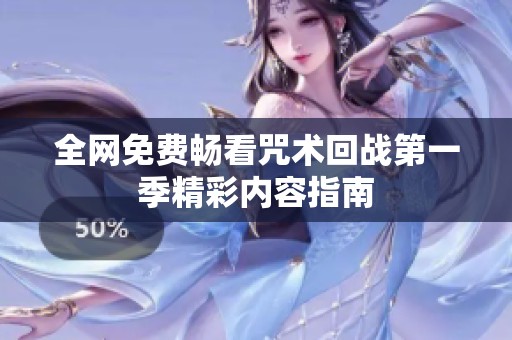 全网免费畅看咒术回战第一季精彩内容指南