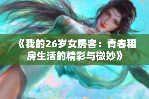 《我的26岁女房客：青春租房生活的精彩与微妙》