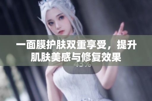 一面膜护肤双重享受，提升肌肤美感与修复效果