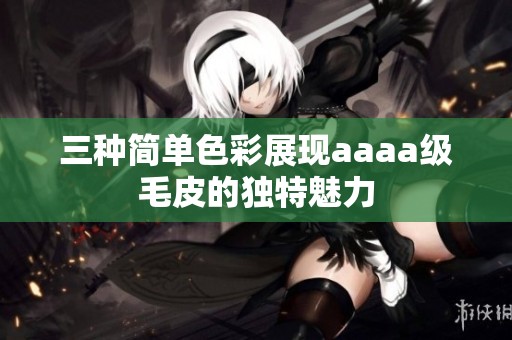 三种简单色彩展现aaaa级毛皮的独特魅力
