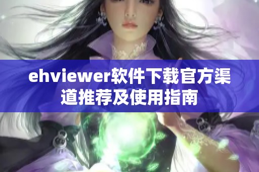 ehviewer软件下载官方渠道推荐及使用指南