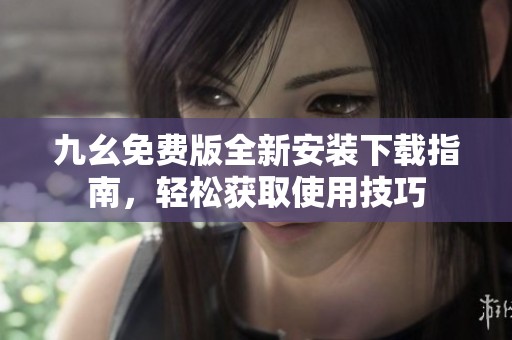 九幺免费版全新安装下载指南，轻松获取使用技巧