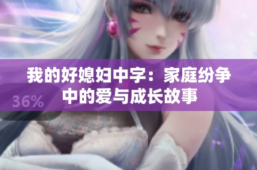 我的好媳妇中字：家庭纷争中的爱与成长故事