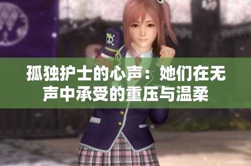 孤独护士的心声：她们在无声中承受的重压与温柔