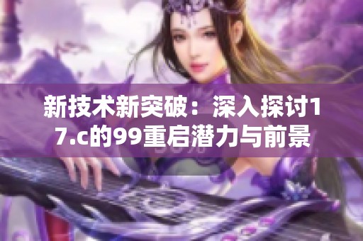 新技术新突破：深入探讨17.c的99重启潜力与前景