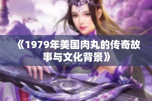 《1979年美国肉丸的传奇故事与文化背景》