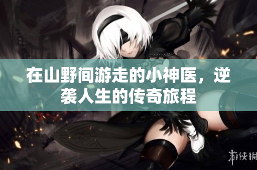 在山野间游走的小神医，逆袭人生的传奇旅程