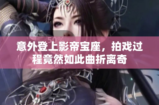 意外登上影帝宝座，拍戏过程竟然如此曲折离奇