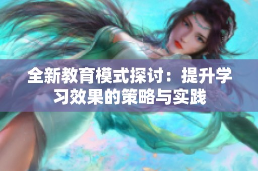 全新教育模式探讨：提升学习效果的策略与实践