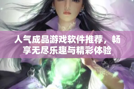 人气成品游戏软件推荐，畅享无尽乐趣与精彩体验