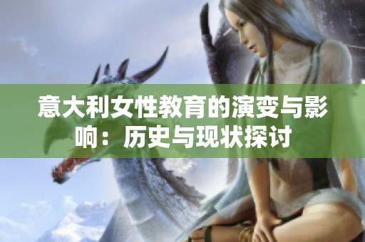 意大利女性教育的演变与影响：历史与现状探讨