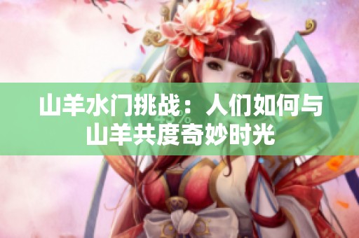 山羊水门挑战：人们如何与山羊共度奇妙时光