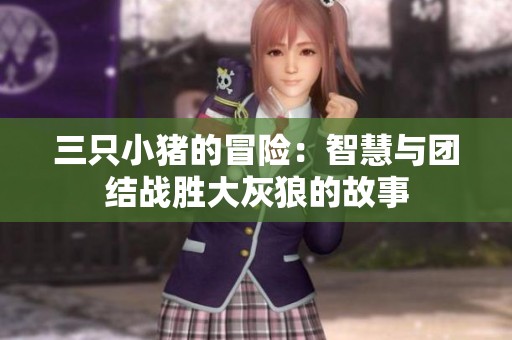 三只小猪的冒险：智慧与团结战胜大灰狼的故事