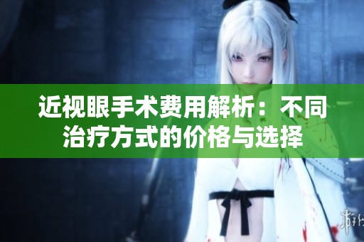 近视眼手术费用解析：不同治疗方式的价格与选择