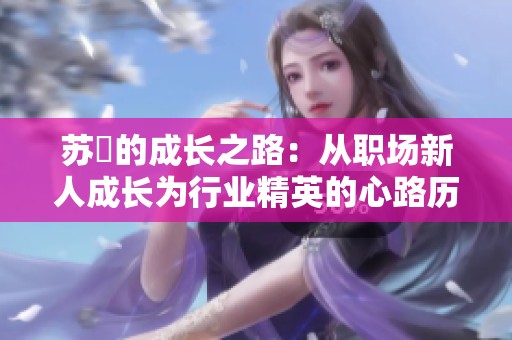 苏玥的成长之路：从职场新人成长为行业精英的心路历程