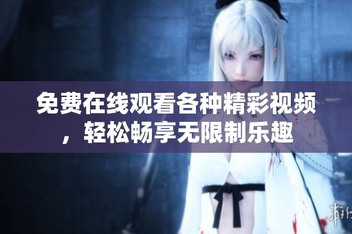 免费在线观看各种精彩视频，轻松畅享无限制乐趣