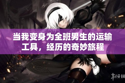 当我变身为全班男生的运输工具，经历的奇妙旅程