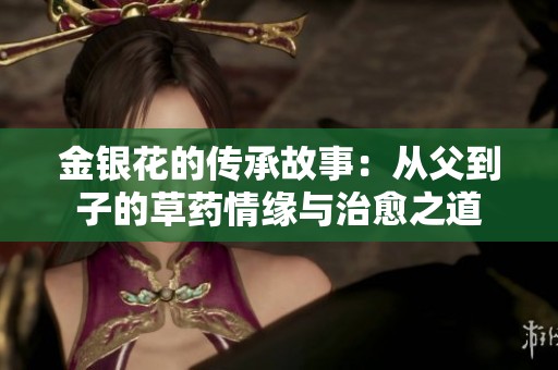 金银花的传承故事：从父到子的草药情缘与治愈之道