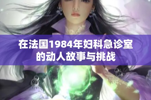 在法国1984年妇科急诊室的动人故事与挑战