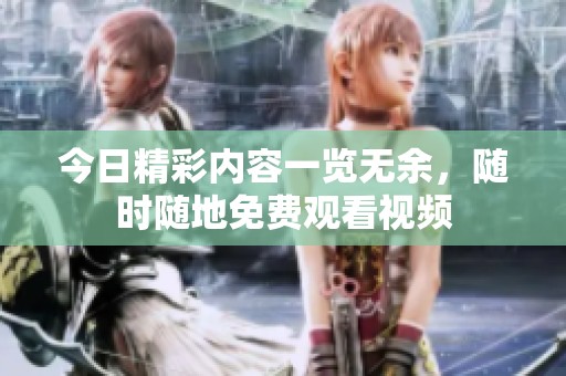 今日精彩内容一览无余，随时随地免费观看视频
