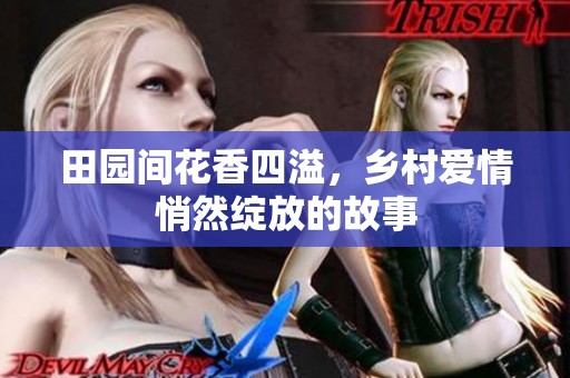 田园间花香四溢，乡村爱情悄然绽放的故事