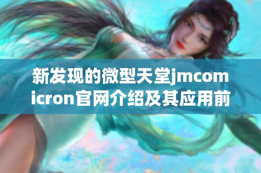 新发现的微型天堂jmcomicron官网介绍及其应用前景分析