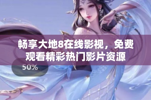畅享大地8在线影视，免费观看精彩热门影片资源