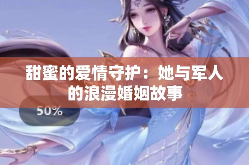 甜蜜的爱情守护：她与军人的浪漫婚姻故事