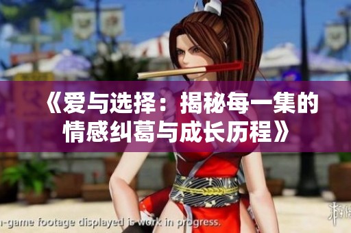 《爱与选择：揭秘每一集的情感纠葛与成长历程》