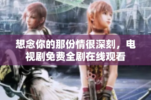 想念你的那份情很深刻，电视剧免费全剧在线观看