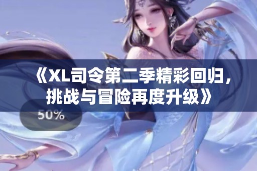 《XL司令第二季精彩回归，挑战与冒险再度升级》