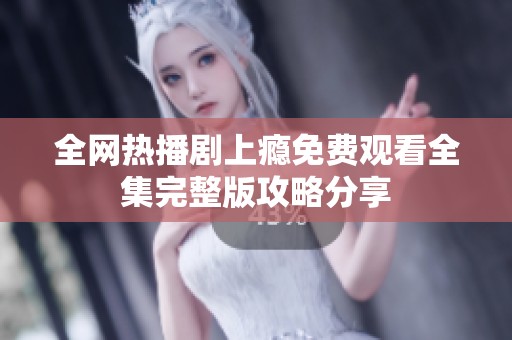 全网热播剧上瘾免费观看全集完整版攻略分享