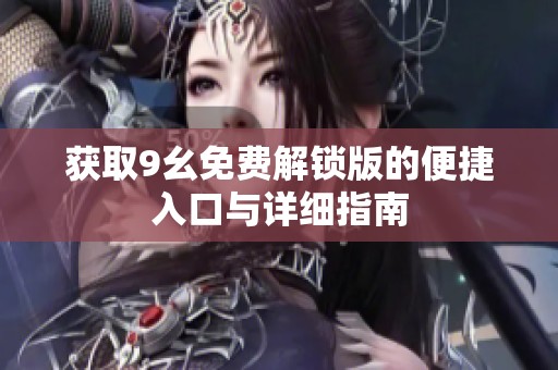 获取9幺免费解锁版的便捷入口与详细指南