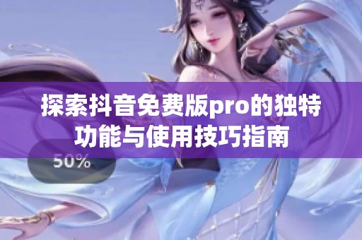 探索抖音免费版pro的独特功能与使用技巧指南