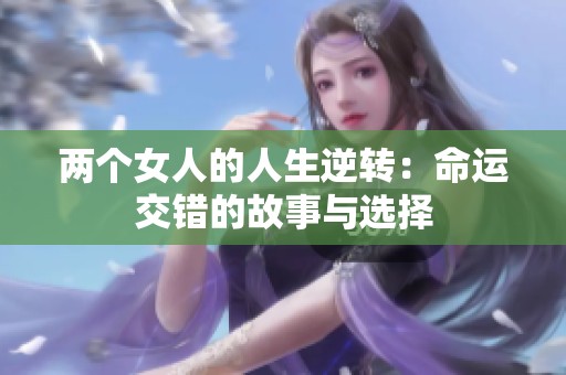 两个女人的人生逆转：命运交错的故事与选择