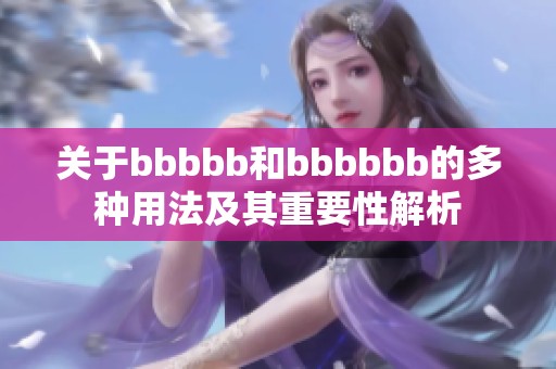 关于bbbbb和bbbbbb的多种用法及其重要性解析