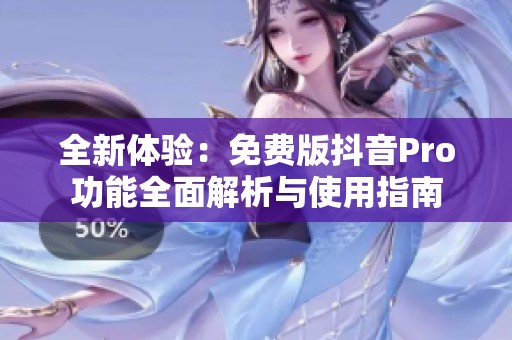 全新体验：免费版抖音Pro功能全面解析与使用指南