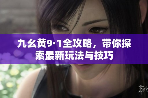 九幺黄9·1全攻略，带你探索最新玩法与技巧