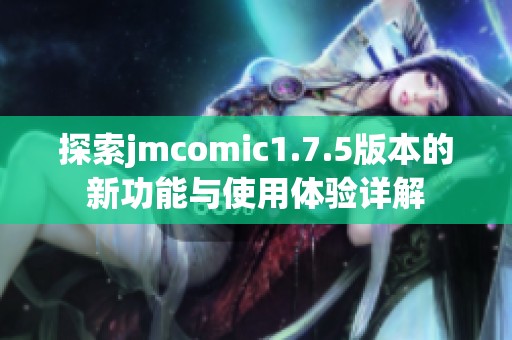 探索jmcomic1.7.5版本的新功能与使用体验详解