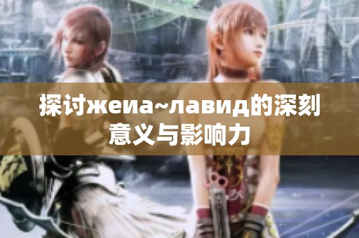探讨жеиа~лавид的深刻意义与影响力