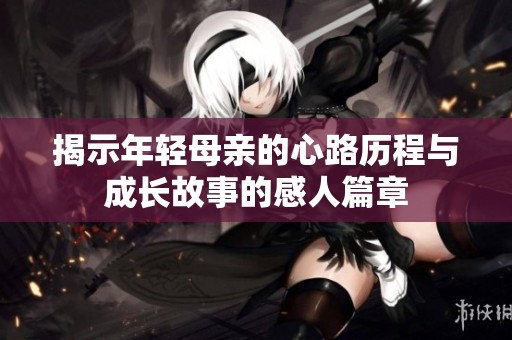 揭示年轻母亲的心路历程与成长故事的感人篇章